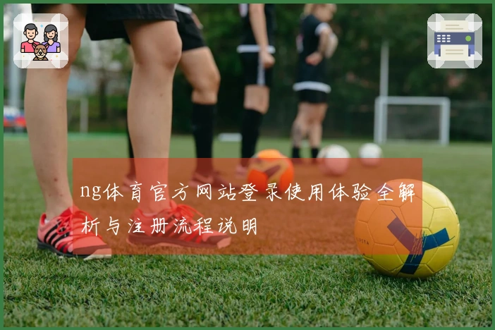 ng体育官方网站登录使用体验全解析与注册流程说明