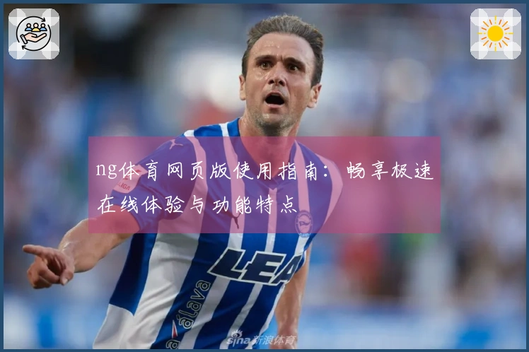 ng体育网页版使用指南：畅享极速在线体验与功能特点