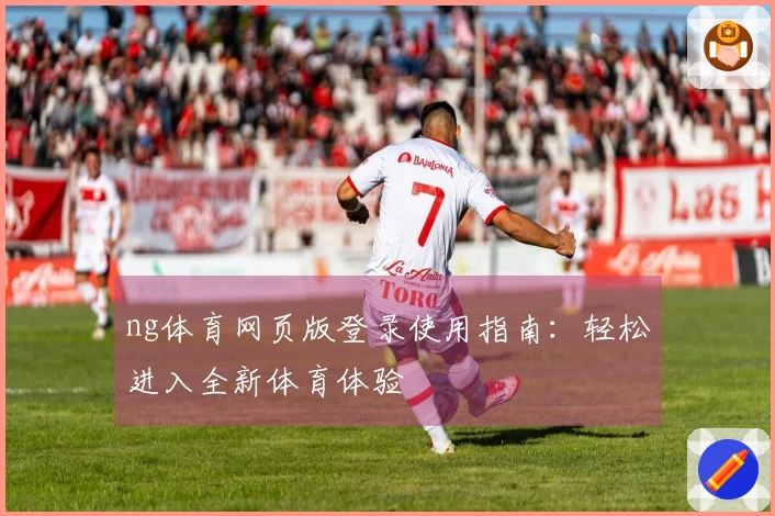 ng体育网页版登录使用指南：轻松进入全新体育体验