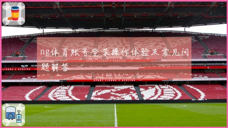 ng体育账号登录操作体验及常见问题解答