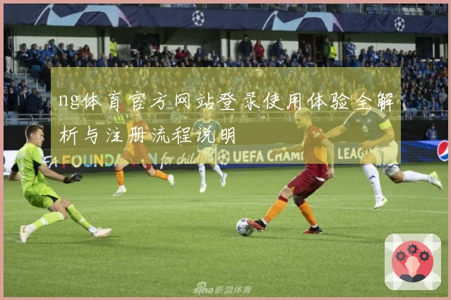 ng体育官方网站登录使用体验全解析与注册流程说明