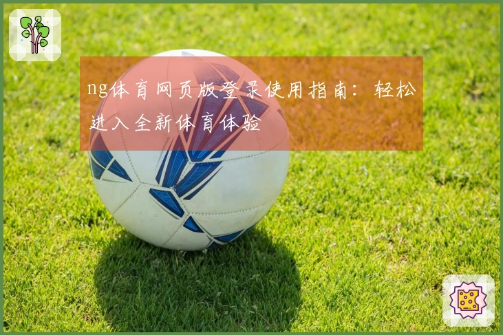 ng体育网页版登录使用指南：轻松进入全新体育体验