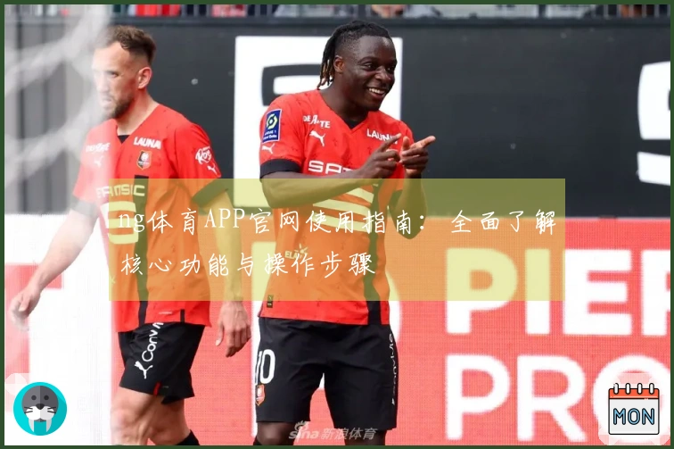 ng体育APP官网使用指南：全面了解核心功能与操作步骤