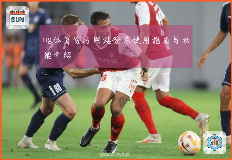 ng体育官方网站登录使用指南与功能介绍