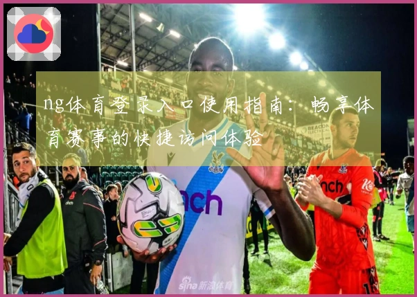 ng体育登录入口使用指南：畅享体育赛事的快捷访问体验