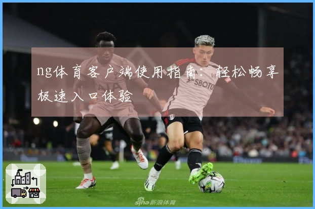 ng体育客户端使用指南：轻松畅享极速入口体验