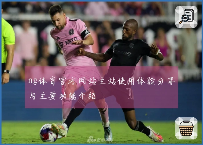 ng体育官方网站主站使用体验分享与主要功能介绍